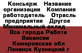 Консьерж › Название организации ­ Компания-работодатель › Отрасль предприятия ­ Другое › Минимальный оклад ­ 1 - Все города Работа » Вакансии   . Кемеровская обл.,Ленинск-Кузнецкий г.